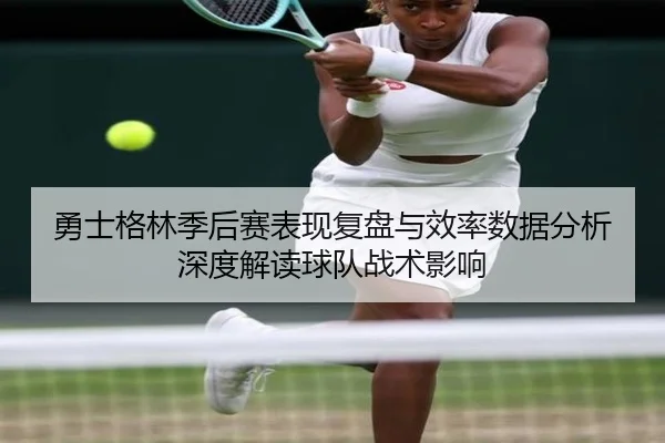 勇士格林季后赛表现复盘与效率数据分析深度解读球队战术影响