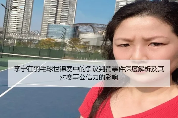 li-ning-zai-yu-mao-qiu-shi-jin-sai-zhong-de-zheng-yi-pan-fa-shi-jian-shen-du-jie-xi-ji-qi-dui-sai-shi-gong-xin-li-de-2-605.jpg