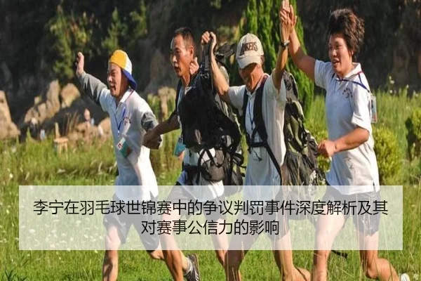 李宁在羽毛球世锦赛中的争议判罚事件深度解析及其对赛事公信力的影响