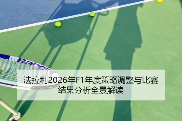 法拉利2026年F1年度策略调整与比赛结果分析全景解读