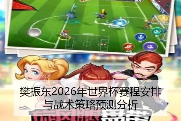 樊振东2026年世界杯赛程安排与战术策略预测分析
