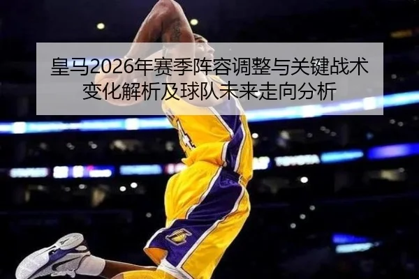 皇马2026年赛季阵容调整与关键战术变化解析及球队未来走向分析