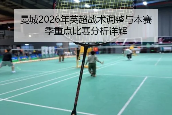 曼城2026年英超战术调整与本赛季重点比赛分析详解