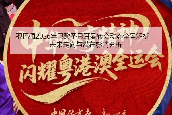 穆巴佩2026年巴黎圣日耳曼转会动态全景解析：未来走向与潜在影响分析