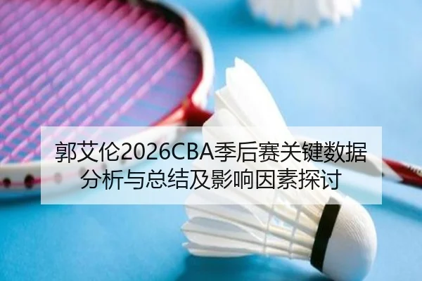 郭艾伦2026CBA季后赛关键数据分析与总结及影响因素探讨