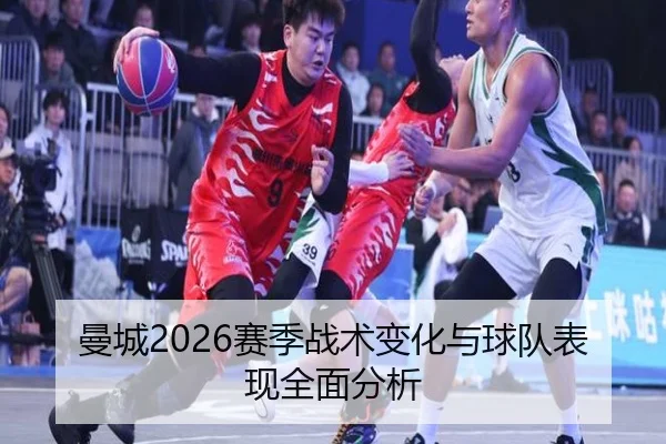 曼城2026赛季战术变化与球队表现全面分析