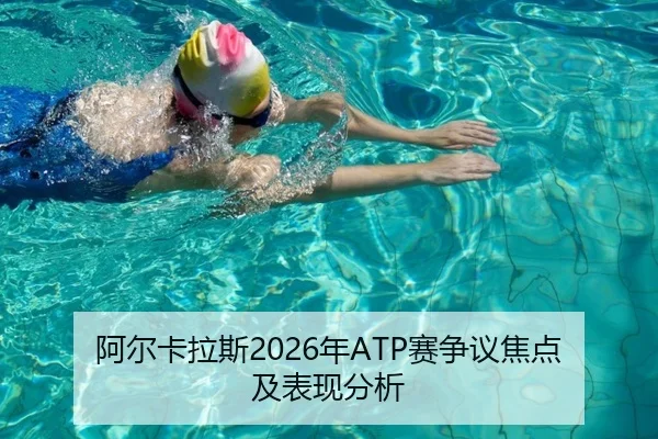 阿尔卡拉斯2026年ATP赛争议焦点及表现分析