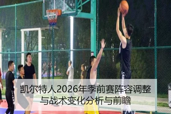 凯尔特人2026年季前赛阵容调整与战术变化分析与前瞻