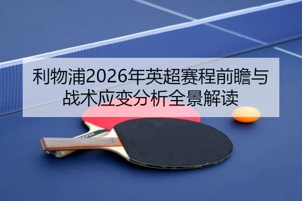 利物浦2026年英超赛程前瞻与战术应变分析全景解读