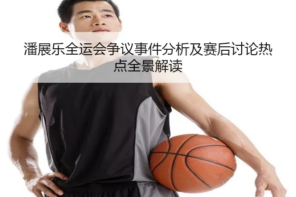 潘展乐全运会争议事件分析及赛后讨论热点全景解读