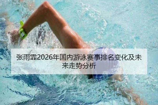 张雨霏2026年国内游泳赛事排名变化及未来走势分析
